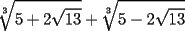 TEX: \[<br />\sqrt[3]{{5 + 2\sqrt {13} }} + \sqrt[3]{{5 - 2\sqrt {13} }}<br />\]<br />