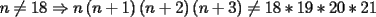 TEX: $n\not =18 \Rightarrow n\left( {n + 1} \right)\left( {n + 2} \right)\left( {n + 3} \right)\not =18*19*20*21$