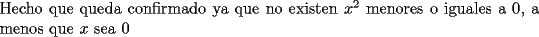 TEX: \noindent Hecho que queda confirmado ya que no existen $x^2$ menores o iguales a 0, a menos que $x$ sea 0