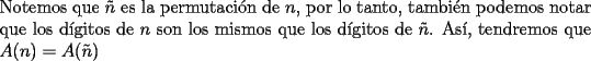 TEX: \noindent Notemos que $\tilde{n}$ es la permutaci\'on de $n$, por lo tanto, tambi\'en podemos notar que los d\'igitos de $n$ son los mismos que los d\'igitos de $\tilde{n}$. As\'i, tendremos que $A(n)=A(\tilde{n})$