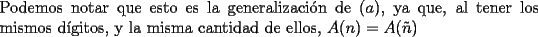 TEX: \noindent Podemos notar que esto es la generalizaci\'on de $(a)$, ya que, al tener los mismos d\'igitos, y la misma cantidad de ellos, $A(n)=A(\tilde{n})$