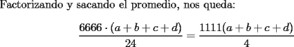 TEX: \noindent Factorizando y sacando el promedio, nos queda:<br /><br />$$\dfrac{6666\cdot(a+b+c+d)}{24}=\dfrac{1111(a+b+c+d)}{4}$$