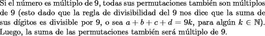 TEX: \noindent Si el n\'umero es m\'ultiplo de $9$, todas sus permutaciones tambi\'en son m\'ultiplos de $9$ (esto dado que la regla de divisibilidad del $9$ nos dice que la suma de sus d\'igitos es divisible por $9$, o sea $a+b+c+d=9k$, para alg\'un $k\in\mathbb{N}$). Luego, la suma de las permutaciones tambi\'en ser\'a m\'ultiplo de $9$.