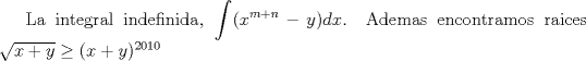 TEX:  La integral indefinida, $\displaystyle\int(x^{m+n}-y)dx$. Ademas encontramos raices $\sqrt{x+y} \ge (x+y)^{2010}$ 