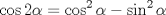 TEX: \[\cos 2\alpha  = \cos ^2 \alpha  - \sin ^2 \alpha \]