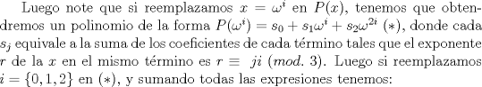 TEX: Luego note que si reemplazamos $x=\omega^i$ en $P(x)$, tenemos que obtendremos un polinomio de la forma $P(\omega^i)=s_0+s_1\omega^i+s_2\omega^{2i}$ ($*$), donde cada $s_j$ equivale a la suma de los coeficientes de cada trmino tales que el exponente $r$ de la $x$ en el mismo trmino es $r\equiv \ ji \ (mod. \ 3)$. Luego si reemplazamos $i=\{ 0,1,2\}$ en ($*$), y sumando todas las expresiones tenemos: