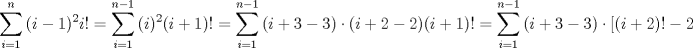 TEX: $$\sum\limits_{i=1}^{n}{(i-1)^{2}i!}=\sum\limits_{i=1}^{n-1}{(i)^{2}(i+1)!}=\sum\limits_{i=1}^{n-1}{(i+3-3)\cdot (i+2-2)(i+1)!}=\sum\limits_{i=1}^{n-1}{(i+3-3)\cdot \left[ (i+2)!-2(i+1)! \right]}$$