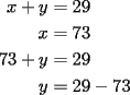 TEX: <br />\begin{equation*}<br />\begin{aligned}<br />  x + y &= 29 \\ <br />  x &= 73 \\ <br />  73 + y &= 29 \\ <br />  y &= 29 - 73 \\ <br />\end{aligned}<br />\end{equation*}<br />