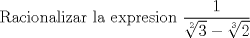 TEX: Racionalizar la expresion $\dfrac{1}{\sqrt[2]{3}-\sqrt[3]{2}}$