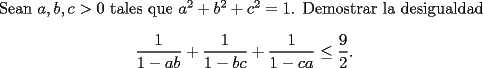 TEX: Sean $a,b,c>0$ tales que $a^2+b^2+c^2=1$. Demostrar la desigualdad<br />\[<br />\frac{1}{1-ab} + \frac{1}{1-bc} + \frac{1}{1-ca} \le \frac{9}{2}.<br />\]<br />