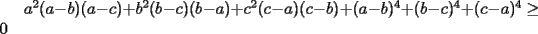 TEX: $a^2(a-b)(a-c)+b^2(b-c)(b-a)+c^2(c-a)(c-b)+(a-b)^4+(b-c)^4+(c-a)^4\ge 0$