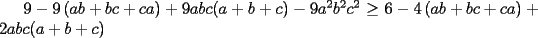 TEX: $9-9\left(ab+bc+ca\right)+9abc(a+b+c)-9a^2b^2c^2\ge 6-4\left(ab+bc+ca\right)+2abc(a+b+c)$