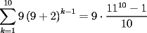 TEX: \[<br />\sum\limits_{k = 1}^{10} {9\left( {9 + 2} \right)^{k - 1}  = 9 \cdot \frac{{11^{10}  - 1}}<br />{{10}}} <br />\]