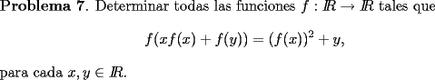 TEX: \noindent <br />{\bf Problema 7}. Determinar todas las funciones $f: I\!\!R \to I\!\! R$ tales que<br />\[<br />f(xf(x)+f(y)) = (f(x))^2 +y,<br />\]<br />para cada $x,y \in I\!\! R$.<br />