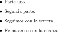 TEX: \begin{itemize}<br />\item Parte uno.<br />\item Segunda parte.<br />\item Seguimos con la tercera.<br />\item Rematamos con la cuarta.<br />\end{itemize}