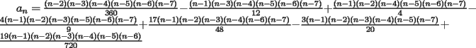 TEX: $a_n=\frac{(n-2)(n-3)(n-4)(n-5)(n-6)(n-7)}{360}-\frac{(n-1)(n-3)(n-4)(n-5)(n-6)(n-7)}{12}+\frac{(n-1)(n-2)(n-4)(n-5)(n-6)(n-7)}{4}-\frac{4(n-1)(n-2)(n-3)(n-5)(n-6)(n-7)}{9}+\frac{17(n-1)(n-2)(n-3)(n-4)(n-6)(n-7)}{48}-\frac{3(n-1)(n-2)(n-3)(n-4)(n-5)(n-7)}{20}+\frac{19(n-1)(n-2)(n-3)(n-4)(n-5)(n-6)}{720}$