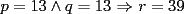 TEX: $p=13 \wedge q=13$ $\Rightarrow$ $r=39$