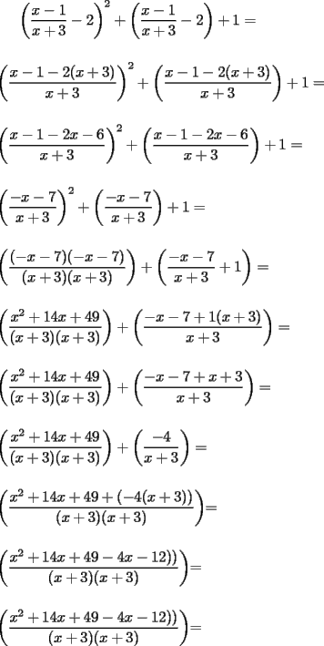 TEX: $\left(\dfrac {x-1} {x+3} -2\right)^2 + \left(\dfrac {x-1} {x+3}-2\right) + 1 =$\\<br />\\<br />\\<br />$\left(\dfrac {x-1 -2(x+3)} {x+3}\right)^2 + \left(\dfrac {x-1-2(x+3)} {x+3}\right)+1=$\\<br />\\<br />\\<br />$\left(\dfrac {x-1 -2x-6} {x+3}\right)^2 + \left(\dfrac {x-1 -2x-6} {x+3}\right)+1=$\\<br />\\<br />\\<br />$\left(\dfrac {-x-7} {x+3}\right)^2 + \left(\dfrac {-x-7} {x+3}\right)+1=$\\<br />\\<br />\\<br />$\left(\dfrac {(-x-7)(-x-7)} {(x+3)(x+3)}\right) + \left(\dfrac {-x-7} {x+3} +1\right)=$\\<br />\\<br />\\<br />$\left(\dfrac {x^2+14x+49} {(x+3)(x+3)}\right) + \left(\dfrac {-x-7+1(x+3)} {x+3}\right)=$\\<br />\\<br />\\<br />$\left(\dfrac {x^2+14x+49} {(x+3)(x+3)}\right) + \left(\dfrac {-x-7+x+3} {x+3}\right)=$\\<br />\\<br />\\<br />$\left(\dfrac {x^2+14x+49} {(x+3)(x+3)}\right) + \left(\dfrac {-4}{x+3}\right)=$\\<br />\\<br />\\<br />$\left(\dfrac {x^2+14x+49 + (-4(x+3))} {(x+3)(x+3)}\right)$=\\<br />\\<br />\\<br />$\left(\dfrac {x^2+14x+49 -4x-12))} {(x+3)(x+3)}\right)$=\\<br />\\<br />\\<br />$\left(\dfrac {x^2+14x+49 -4x-12))} {(x+3)(x+3)}\right)$=\\<br />\\<br />\\<br />$\left(\dfrac {x^2+10x+37} {(x+3)(x+3)}\right)$=\\<br />\\<br />\\<br />$\left(\dfrac {x^2+10x+37} {(x+3)^2}\right)$= $f\left(\dfrac {x-1} {x+3}\right)$