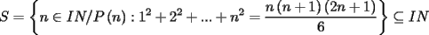 TEX: \[<br />S = \left\{ {n \in IN/P\left( n \right):1^2  + 2^2  + ... + n^2  = \frac{{n\left( {n + 1} \right)\left( {2n + 1} \right)}}{6}} \right\} \subseteq IN<br />\]