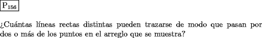 TEX: \noindent $\boxed{{\text{P}}_{{\text{156}}} }$ \\<br />\\<br />?`Cu\'antas l\'ineas rectas distintas pueden trazarse de modo que pasan por dos<br />o m\'as de los puntos en el arreglo que se muestra?<br />