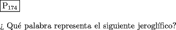 TEX: \noindent $\boxed{{\text{P}}_{{\text{174}}} }$ \\<br />\\<br />?` Qu\'e palabra representa el siguiente jerogl\'ifico?<br />