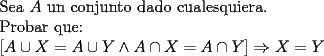 TEX: \noindent Sea $A$ un conjunto dado cualesquiera.\\<br />Probar que:\\<br />$[A\cup X=A\cup Y \wedge A\cap X=A\cap Y ]\Rightarrow X=Y$