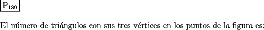 TEX: \noindent $\boxed{{\text{P}}_{{\text{189}}} }$ \\<br />\\<br />El n\'umero de tri\'angulos con sus tres v\'ertices en los puntos de la figura es:<br />