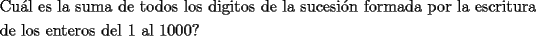 TEX: \[<br />\begin{gathered}<br />  \text{Cu\'al es la suma de todos los digitos de la sucesi\'on formada por la escritura} \hfill \\<br />  \text{de los enteros del 1 al 1000?} \hfill \\ <br />\end{gathered} <br />\]<br />