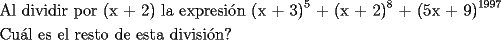 TEX: <br />\[<br />\begin{gathered}<br />  \text{Al dividir por (x + 2) la expresi\'on (x + 3)}^\text{5} \text{ + (x + 2)}^\text{8} \text{ + (5x + 9)}^{\text{1997}}  \hfill \\<br />  \text{Cu\'al es el resto de esta divisi\'on?} \hfill \\ <br />\end{gathered} <br />\]<br />