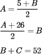 TEX: $ $ \\<br />$A=\dfrac{5+B}{2}$ \\<br />$ $ \\<br />$\dfrac{A+26}{2}=B$ \\<br />$ $ \\<br />$B+C=52$