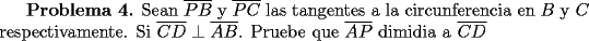 TEX: {\bf Problema 4.} Sean $\overline {PB}$ y $\overline {PC}$ las tangentes a la circunferencia en $B$ y $C$ respectivamente. Si $\overline {CD} \perp \overline {AB}$. Pruebe que $\overline {AP}$ dimidia a $\overline {CD}$