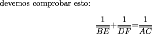 TEX: devemos comprobar esto:<br /><br />\[<br />\frac{1}{{\overline {BE} }}{\rm  + }\frac{1}{{\overline {DF} }}{\rm  = }\frac{1}{{\overline {AC} }}<br />\]<br />