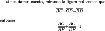 TEX: si nos damos cuenta, mirando la figura notaremos que <br />\[<br />\overline {BC} {\rm  + }\overline {CD} {\rm   =  }\overline {BD} <br />\]<br />entonces: <br />\[<br />\frac{{AC}}{{\overline {BE} }}{\rm  + }\frac{{AC}}{{\overline {DF} }}{\rm  =  }1<br />\]<br />