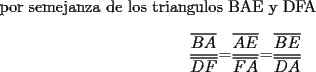 TEX:  por semejanza de los triangulos BAE y DFA<br /><br />\[<br />\frac{{\overline {BA} }}{{\overline {DF} }}{\rm  = }\frac{{\overline {AE} }}{{\overline {FA} }}{\rm  = }\frac{{\overline {BE} }}{{\overline {DA} }}<br />\]<br />