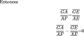 TEX: Entonces<br /><br />\[<br />\frac{{\overline {GA} }}{{\overline {AF} }}{\rm  = }\frac{{\overline {GE} }}{{\overline {AE} }}<br />\]<br /><br />\[<br />\frac{{\overline {GA} }}{{\overline {AF} }}-\frac{{\overline {GE} }}{{\overline {AE} }}{\rm  = }0     <br />\]<br />