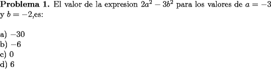 TEX: \noindent \textbf{Problema 1.} El valor de la expresion $2a^2-3b^2$ para los valores de $a=-3$ y $b=-2$,es: \\<br />\\<br />a) $-30$ \\<br />b) $-6$ \\<br />c) $0$ \\<br />d) $6$ 