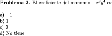 TEX: \noindent \textbf{Problema 2.} El coeficiente del monomio $-x^3y^4$ es: \\<br />\\<br />a) $-1$ \\<br />b) $1$ \\<br />c) $0$ \\<br />d) No tiene 