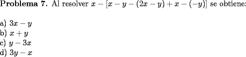 TEX: \noindent \textbf{Problema 7.} Al resolver $x-[x-{y-(2x-y)}+x-(-y)]$ se obtiene: \\<br />\\<br />a) $3x -y$ \\<br />b) $x+y$ \\<br />c) $y-3x$ \\<br />d) $3y-x$ 