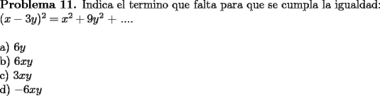 TEX:  \noindent \textbf{Problema 11.} Indica el termino que falta para que se cumpla la igualdad: \\<br />$(x-3y)^2=x^2+9y^2$ + .... \\<br />\\<br />a) $6y$ \\<br />b) $6xy$ \\<br />c) $3xy$ \\<br />d) $-6xy$ 