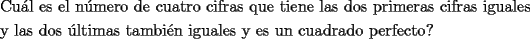 TEX: \[<br />\begin{gathered}<br />  \text{Cu\'al es el n\'umero de cuatro cifras que tiene las dos primeras cifras iguales} \hfill \\<br />  \text{y las dos \'ultimas tambi\'en iguales y es un cuadrado perfecto?} \hfill \\ <br />\end{gathered} <br />\]<br />