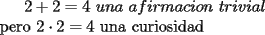 TEX: $2+2=4\ una\ afirmacion\ trivial$\\<br />pero $2\cdot2=4$ una curiosidad