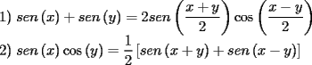 TEX: \[<br />\begin{array}{l}<br /> 1)\;sen\left( x \right) + sen\left( y \right) = 2sen\left( {\dfrac{{x + y}}{2}} \right)\cos \left( {\dfrac{{x - y}}{2}} \right) \\ <br /> 2)\;sen\left( x \right)\cos \left( y \right) = \dfrac{1}{2}\left[ {sen\left( {x + y} \right) + sen\left( {x - y} \right)} \right] \\ <br /> \end{array}<br />\]