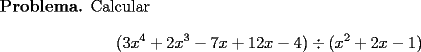 TEX: \noindent \textbf{Problema.} Calcular \[<br />(3x^4+2x^3-7x+12x-4)\div (x^2+2x-1)\]