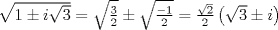 TEX: $\sqrt {1 \pm i\sqrt 3 }  = \sqrt {\frac{3}{2}}  \pm \sqrt {\frac{{ - 1}}{2}}  = \frac{{\sqrt 2 }}{2}\left( {\sqrt 3  \pm i} \right)$