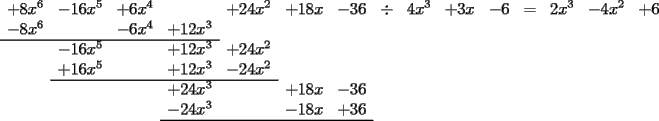 TEX: $\begin{array}{cccccccccccccccc}<br />+8x^6 & -16x^5 & +6x^4 & & +24x^2 & +18x & -36 & \div & 4x^3 & +3x & -6 &= & 2x^3 & -4x^2 & +6\\<br />-8x^6&&-6x^4&+12x^3&\\ \cline{1-4}<br />&-16x^5&&+12x^3&+24x^2&\\<br />&+16x^5&&+12x^3&-24x^2&\\ \cline{2-5}<br />&&&+24x^3&&+18x&-36&\\<br />&&&-24x^3&&-18x&+36&\\ \cline{4-7}<br />\end{array}$