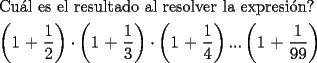 TEX: \[<br />\begin{gathered}<br />  \text{Cu\'al es el resultado al resolver la expresi\'on?} \hfill \\<br />  \left( {\text{1 + }\frac{\text{1}}<br />{2}} \right) \cdot \left( {\text{1 + }\frac{\text{1}}<br />{3}} \right) \cdot \left( {\text{1 + }\frac{\text{1}}<br />{4}} \right)...\left( {\text{1 + }\frac{\text{1}}<br />{{99}}} \right) \hfill \\ <br />\end{gathered} <br />\]<br />