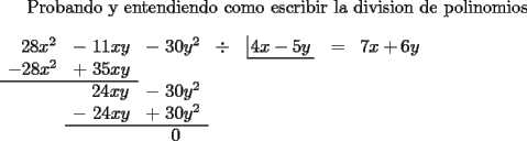 TEX: <br />Probando y entendiendo como escribir la division de polinomios\\<br /><br />\noindent $\begin{array}{ccccccccccccccc}<br />\ \ 28x^2&-\ 11xy&-\ 30y^2&\div&\left| \!{\underline {\,<br />  {4x-5y} \,}} \right.&=&7x+6y&\\<br />-28x^2&+\ 35xy&\\ \cline{0-1}<br />&\ \ \ 24xy&-\ 30y^2&\\<br />&-\ 24xy&+\ 30y^2&\\ \cline{2-3}<br />&\ \ \ \ \  &\ 0<br />\end{array}$<br /><br />