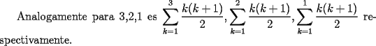 TEX: Analogamente para 3,2,1 es $\displaystyle\sum_{k=1}^3\dfrac{k(k+1)}{2},\displaystyle\sum_{k=1}^2\dfrac{k(k+1)}{2},\displaystyle\sum_{k=1}^1\dfrac{k(k+1)}{2}$ respectivamente.