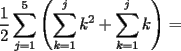 TEX: $\dfrac{1}{2}\displaystyle\sum_{j=1}^5\left( \displaystyle\sum_{k=1}^jk^2+\displaystyle\sum_{k=1}^jk\right)=$