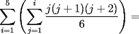 TEX: $\displaystyle\sum_{i=1}^5\left(\displaystyle\sum_{j=1}^i \dfrac{j(j+1)(j+2)}{6}\right)=$